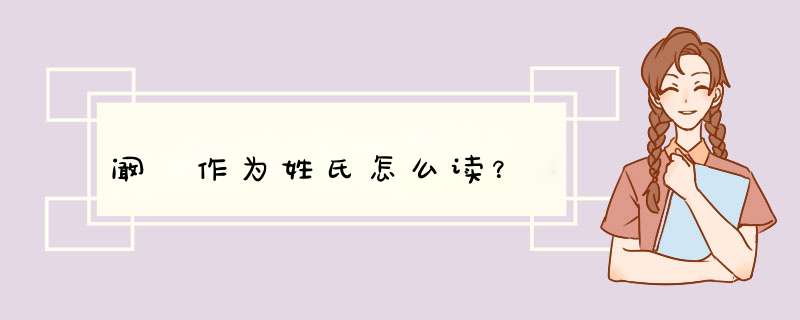 阚 作为姓氏怎么读？,第1张